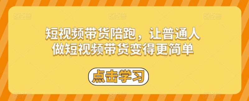 短视频带货陪跑，让普通人做短视频带货变得更简单-云创智库