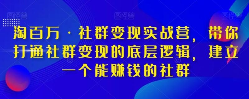淘百万·社群变现实战营，带你打通社群变现的底层逻辑，建立一个能赚钱的社群-云创智库