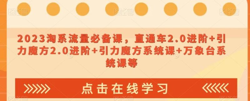 2023淘系流量必备课，直通车2.0进阶+引力魔方2.0进阶+引力魔方系统课+万象台系统课等-云创智库
