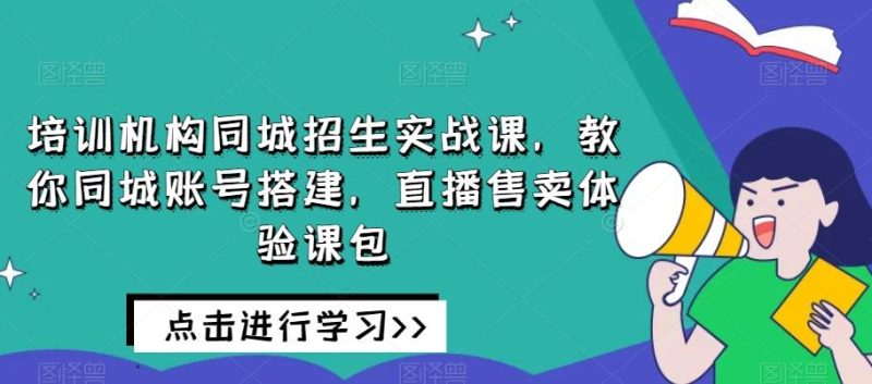 培训机构同城招生实战课，教你同城账号搭建，直播售卖体验课包-云创智库