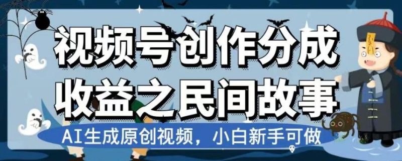 视频号创作分成收益之民间故事，AI生成原创视频，小白新手可做【揭秘】-云创智库