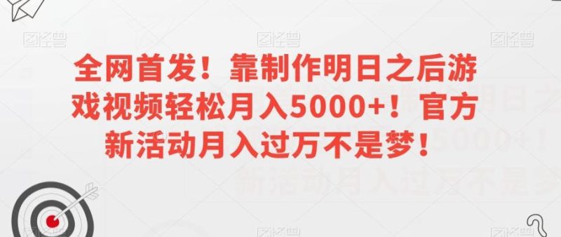 全网首发！靠制作明日之后游戏视频轻松月入5000+！官方新活动月入过万不是梦！【揭秘】-云创智库