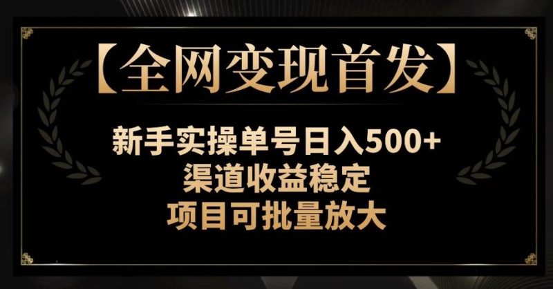 【全网变现首发】新手实操单号日入500+，渠道收益稳定，项目可批量放大【揭秘】-云创智库