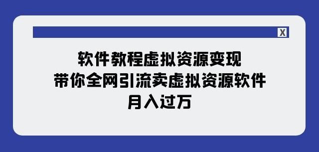 软件教程虚拟资源变现：带你全网引流卖虚拟资源软件，月入过万（11节课）-云创智库