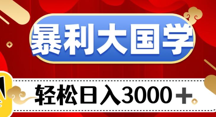 暴利大国学项目，轻松日入3000+【揭秘】-云创智库