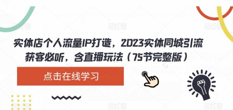实体店个人流量IP打造，2023实体同城引流获客必听，含直播玩法（75节完整版）-云创智库