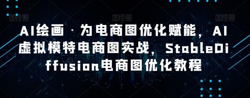 AI绘画·为电商图优化赋能，AI虚拟模特电商图实战，StableDiffusion电商图优化教程-云创智库