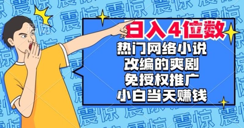 热门网络小说改编的爽剧，免授权推广，新人当天就能赚钱，日入4位数【揭秘】-云创智库