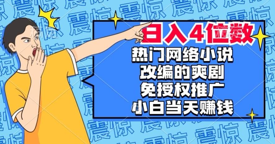 热门网络小说改编的爽剧,免授权推广,新人当天就能赚钱,日入4位数【揭秘】