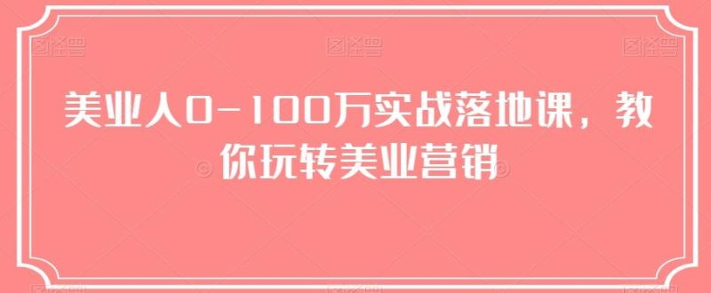美业人0-100万实战落地课，教你玩转美业营销-云创智库