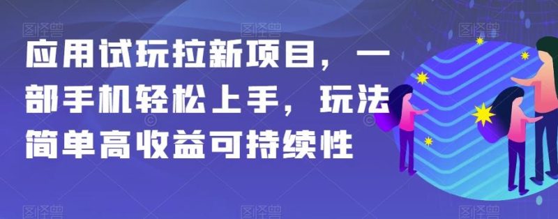 应用试玩拉新项目，一部手机轻松上手，玩法简单高收益可持续性【揭秘】-云创智库