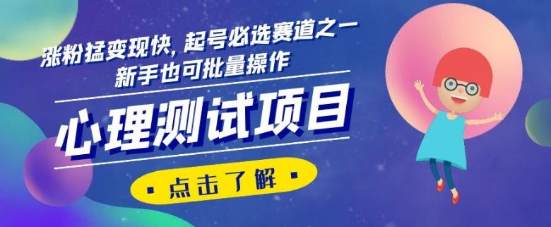心理测试项目，涨粉猛变现快，起号必选赛道之一，新手也可批量操作【揭秘】-云创智库