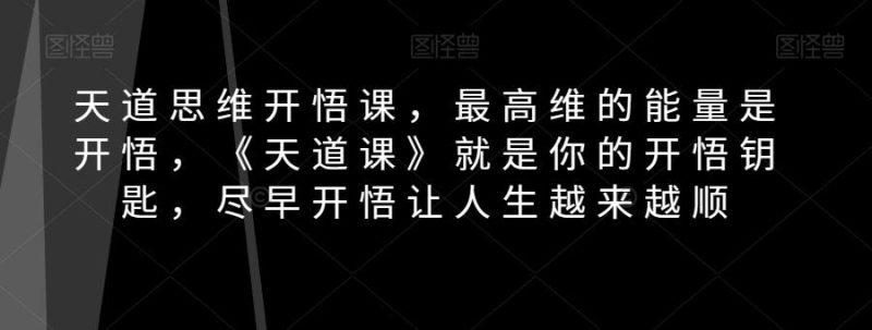 天道思维开悟课，最高维的能量是开悟，《天道课》就是你的开悟钥匙，尽早开悟让人生越来越顺-云创智库
