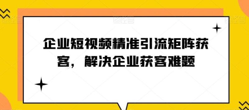 企业短视频精准引流矩阵获客，解决企业获客难题-云创智库
