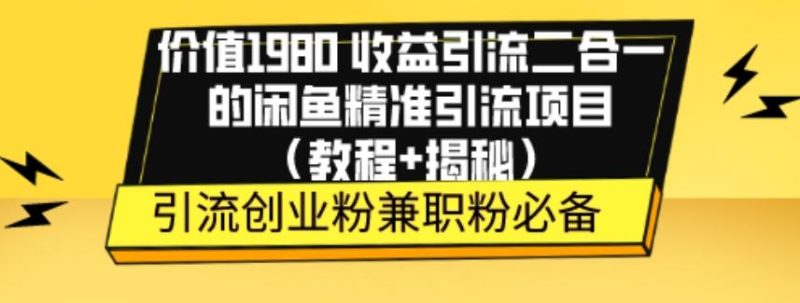 价值1980收益引流二合一的闲鱼精准引流项目（教程+揭秘）-云创智库