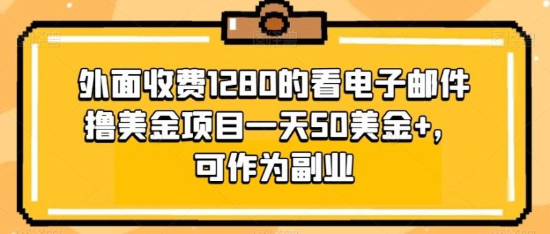 外面收费1280的看电子邮件撸美金项目一天50美金+，可作为副业-云创智库