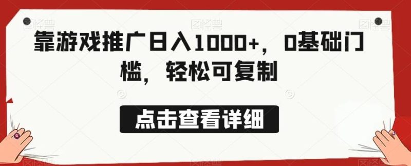 靠游戏推广日入1000+，0基础门槛，轻松可复制-云创智库
