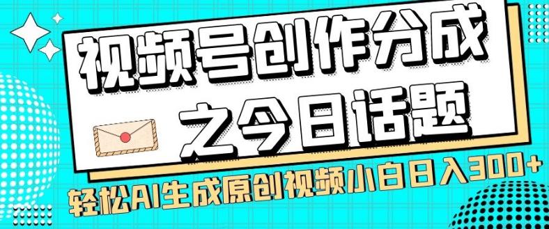 视频号创作分成之今日话题，两种方法，轻松AI生成原创视频，小白日入300+-云创智库