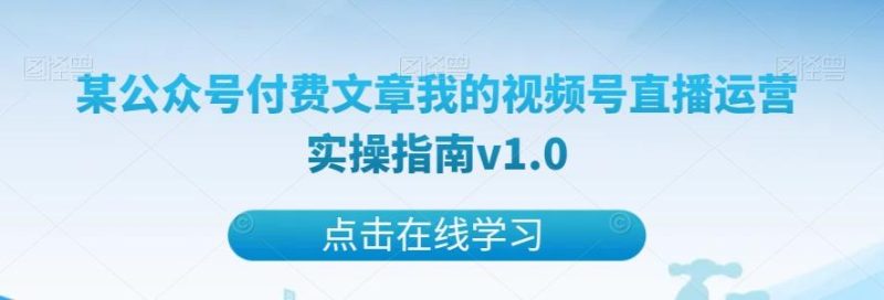 某公众号付费文章我的视频号直播运营实操指南v1.0-云创智库