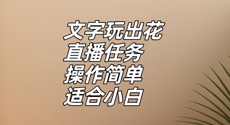 文字玩出花直播任务，把普通的文字玩出趣味，操作简单适合小白【揭秘】-云创智库