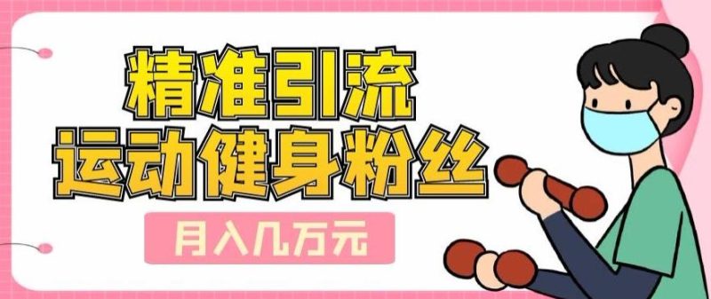 精准引流运动健身粉丝，轻松月入几万-云创智库