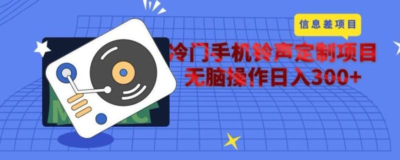 冷门手机铃声定制项目，通过信息差无脑操作日入300+-云创智库