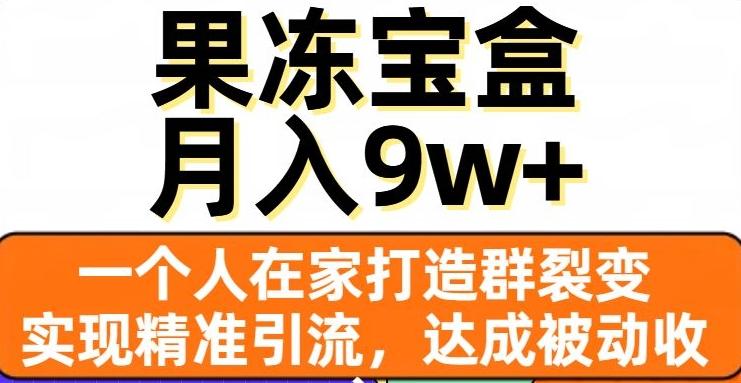 果冻宝盒，一个人在家打造群裂变，实现精准引流，达成被动收入，月入9w+-云创智库