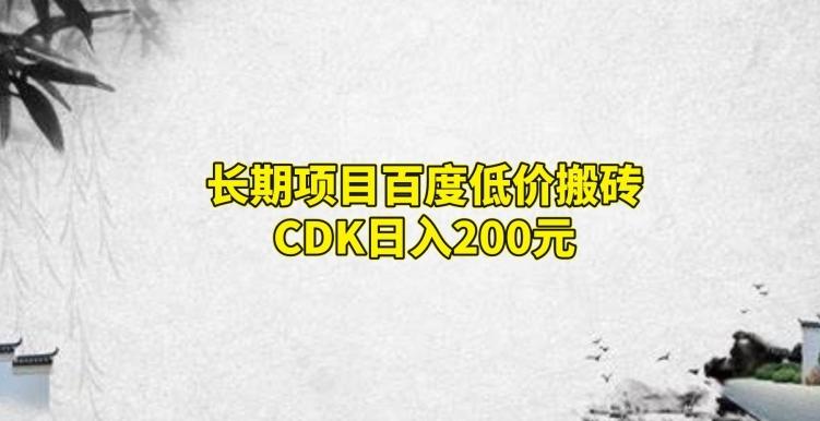 长期项目百度低价搬砖CDK，日入200-云创智库