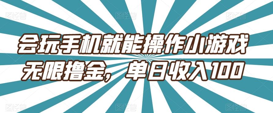 会玩手机就能操作小游戏无限撸金,单日收入100