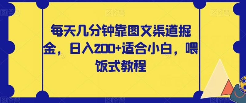 每天几分钟靠图文渠道掘金，日入200+适合小白，喂饭式教程【揭秘】-云创智库