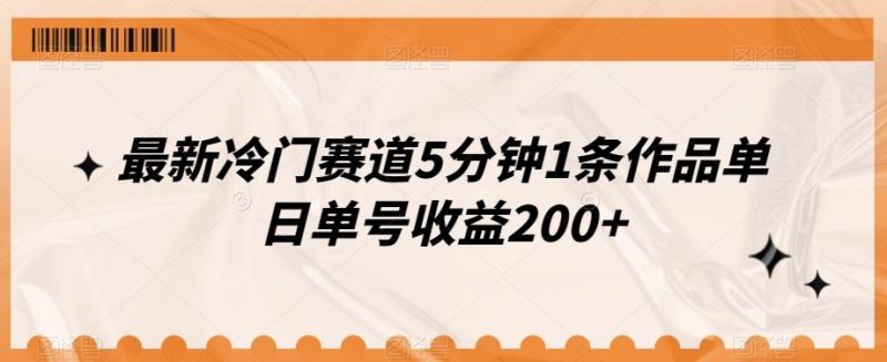 最新冷门赛道5分钟1条作品单日单号收益200+-云创智库