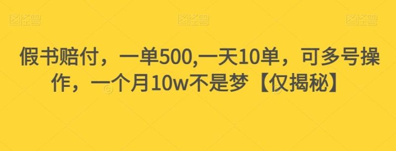 假书赔付，一单500,一天10单，可多号操作，一个月10w不是梦【仅揭秘】-云创智库