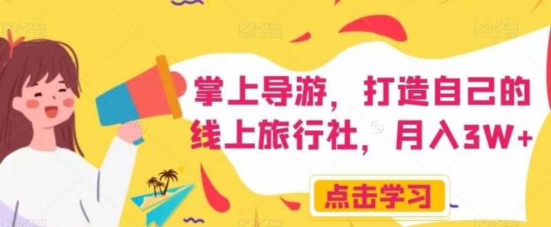 掌上导游，打造自己的线上旅行社，月入3W+【揭秘】-云创智库