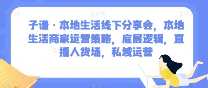 子谦·本地生活线下分享会，本地生活商家运营策略，底层逻辑，直播人货场，私域运营-云创智库