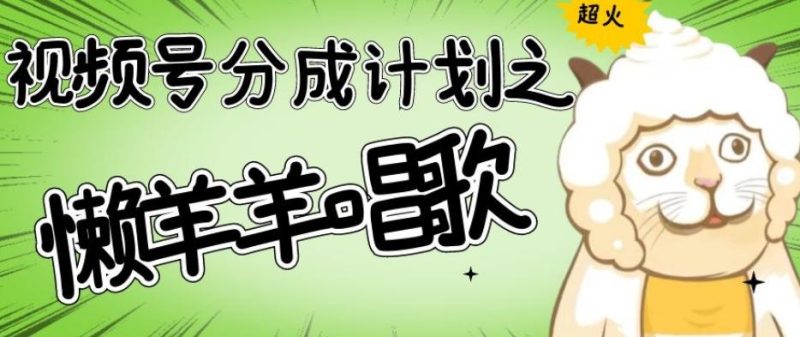 视频号分成计划之懒羊羊唱歌，羊村的羊唱歌号爆火，操作简单，收益轻松破千【揭秘】-云创智库