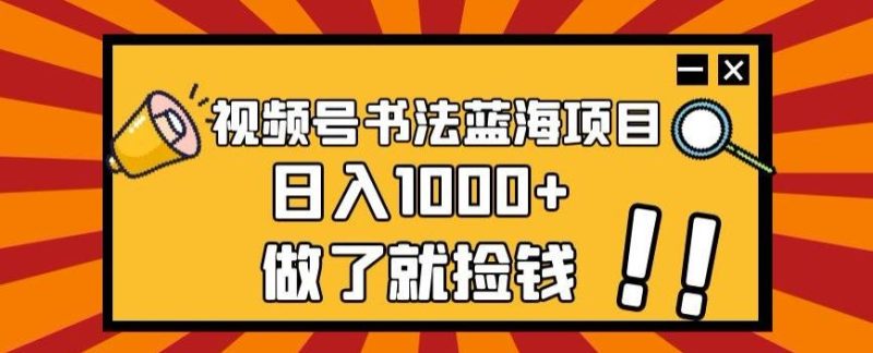 视频号书法蓝海项目，玩法简单，日入1000+【揭秘】-云创智库