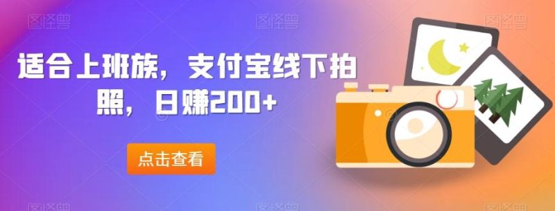 适合上班族，支付宝线下拍照，日赚200+-云创智库