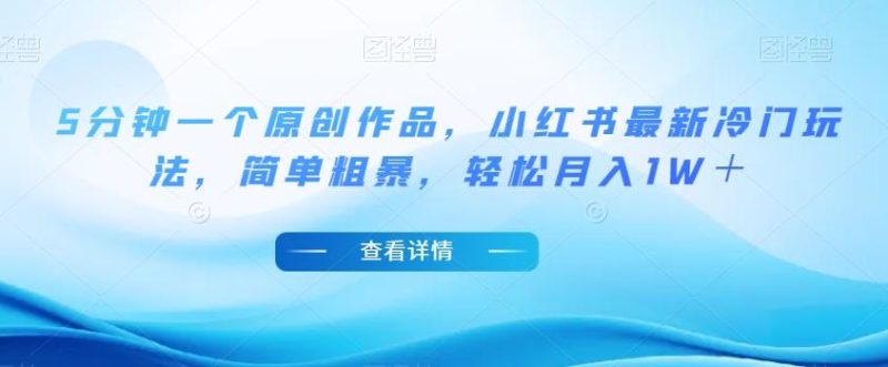 5分钟一个原创作品，小红书最新冷门玩法，简单粗暴，轻松月入1W＋【揭秘】-云创智库