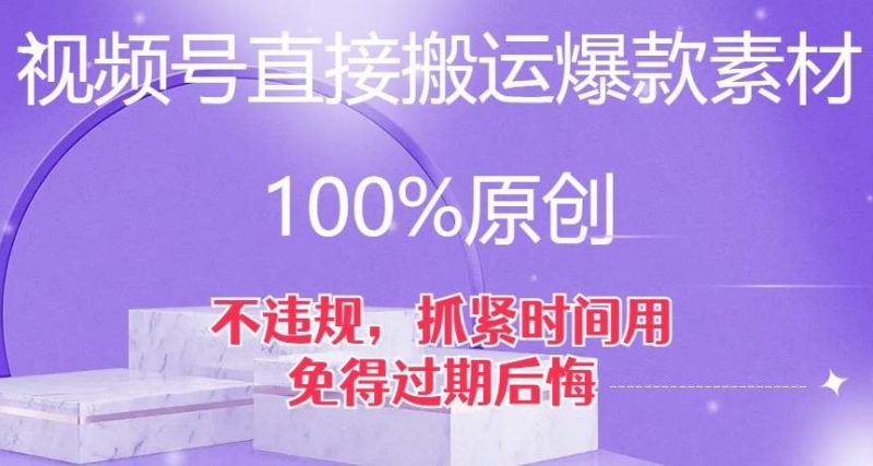 视频号直接搬运爆款素材，100%原创，不违规，抓紧时间用，免得过期后悔【揭秘】-云创智库