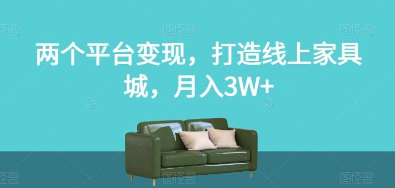 两个平台变现，打造线上家具城，月入3W+【揭秘】-云创智库