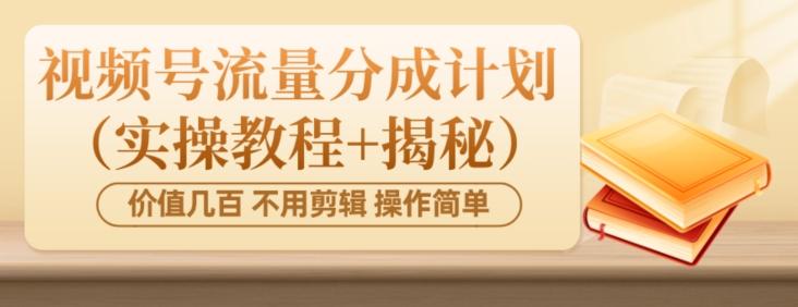 价值几百上千不用剪辑简单操作视频号流量分成计划（实操教程+揭秘）-云创智库