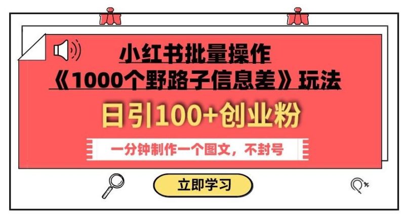 小红书批量操作《1000个野路子信息差》玩法，一分钟制作一个图文，不封号，日引100+创业粉-云创智库