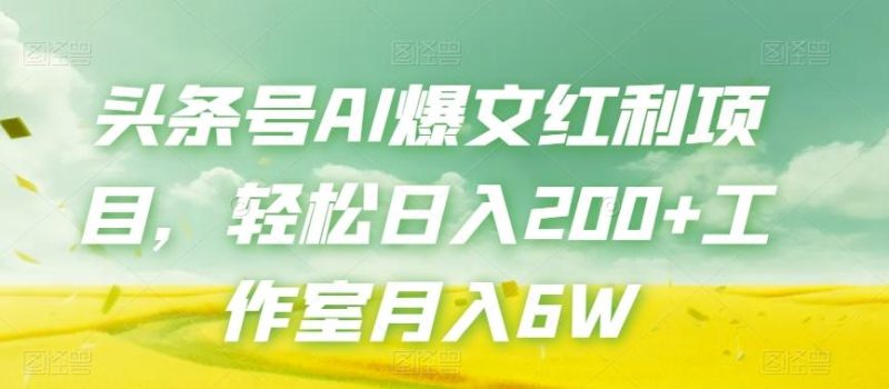 头条号AI爆文红利项目，轻松日入200+工作室月入6W-云创智库