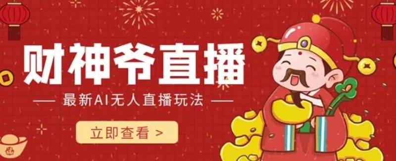 抖音快手财神爷AI智能直播间，无需真人出镜实时互动，不封号礼物打赏赚到手软-云创智库