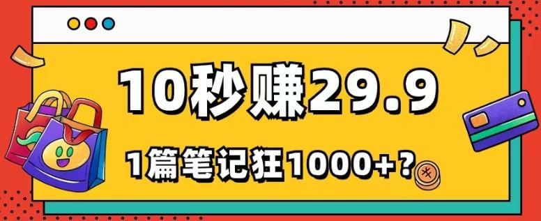 她，靠1个软件，10秒赚29.9元，1篇笔记狂赚1000+？-云创智库