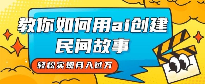 全新思路，教你如何用ai创建民间故事，轻松实现月入过万【揭秘】-云创智库