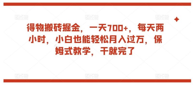 得物搬砖掘金，一天700+，每天两小时，小白也能轻松月入过万，保姆式教学，干就完了-云创智库