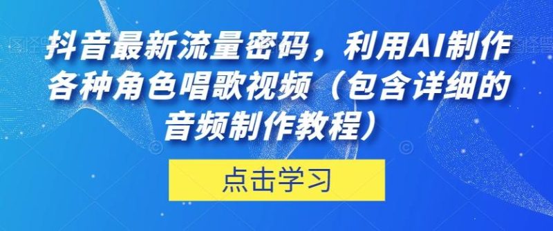 抖音最新流量密码，利用AI制作各种角色唱歌视频（包含详细的音频制作教程）【揭秘】-云创智库
