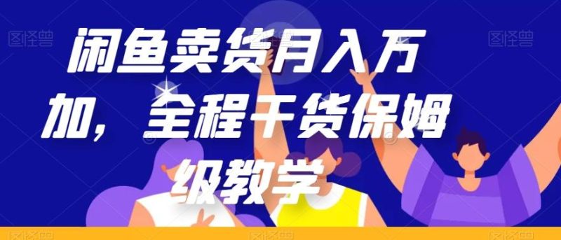 闲鱼卖货月入万加，全程干货保姆级教学【揭秘】-云创智库