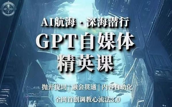 AI航海·深海潜行，GPT自媒体精英课，全网首创调教心流法3.0-云创智库